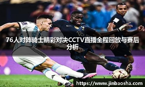 76人对阵骑士精彩对决CCTV直播全程回放与赛后分析