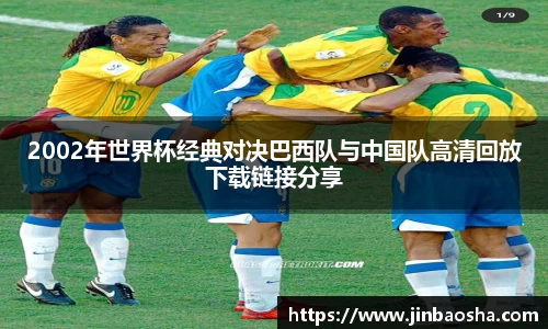 2002年世界杯经典对决巴西队与中国队高清回放下载链接分享