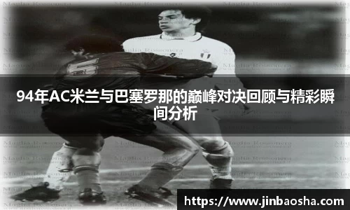 94年AC米兰与巴塞罗那的巅峰对决回顾与精彩瞬间分析