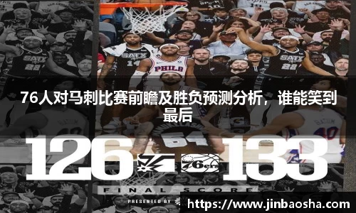 76人对马刺比赛前瞻及胜负预测分析，谁能笑到最后