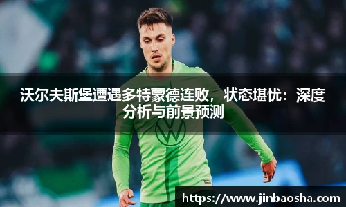 沃尔夫斯堡遭遇多特蒙德连败，状态堪忧：深度分析与前景预测