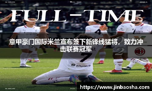 意甲豪门国际米兰宣布签下新锋线猛将，致力冲击联赛冠军